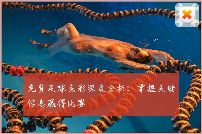 免费足球竞彩深度分析：掌握关键信息赢得比赛