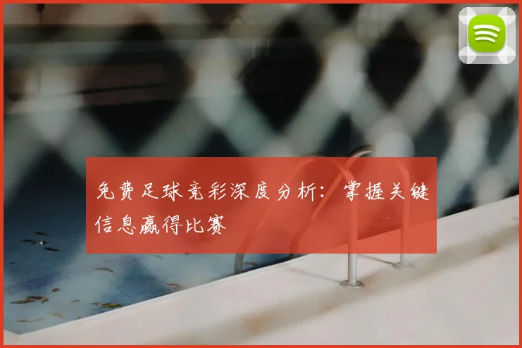免费足球竞彩深度分析：掌握关键信息赢得比赛