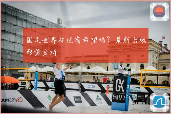 国足世界杯还有希望吗？最新出线形势分析