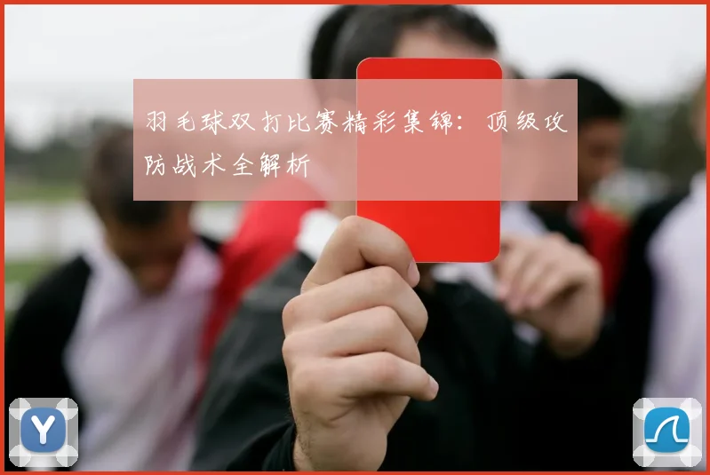 羽毛球双打比赛精彩集锦：顶级攻防战术全解析