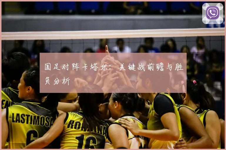 国足对阵卡塔尔:关键战前瞻与胜负分析