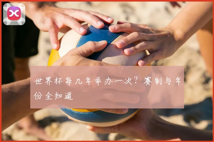 世界杯每几年举办一次？赛制与年份全知道