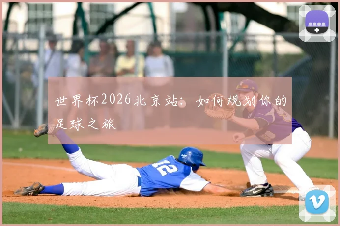 世界杯2026北京站：如何规划你的足球之旅