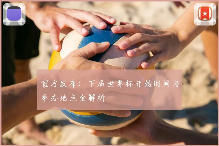 官方发布：下届世界杯开始时间与举办地点全解析